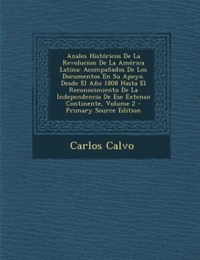 Anales Históricos De La Revolucion De La América Latina: Acompañados De Los Documentos En Su Apoyo. Desde El Año 1808 Hasta El Reconocimiento De La Independ
