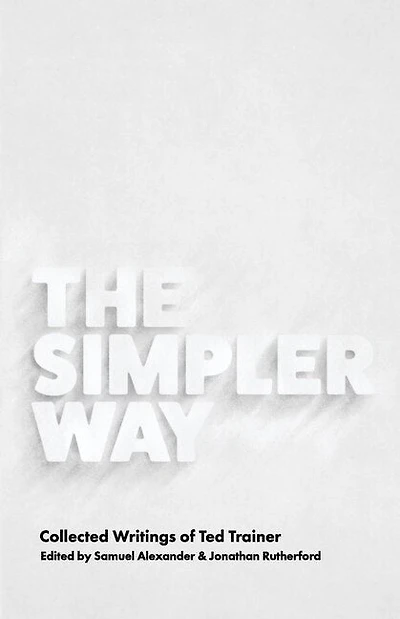 The Simpler Way: Collected Writings of Ted Trainer