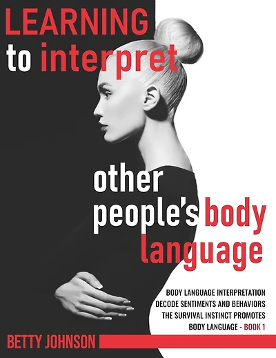 Learning To Interpret Other People's Body Language: Body language interpretation - Decode sentiments and behaviors - The survival instinct promotes body language - Book 1