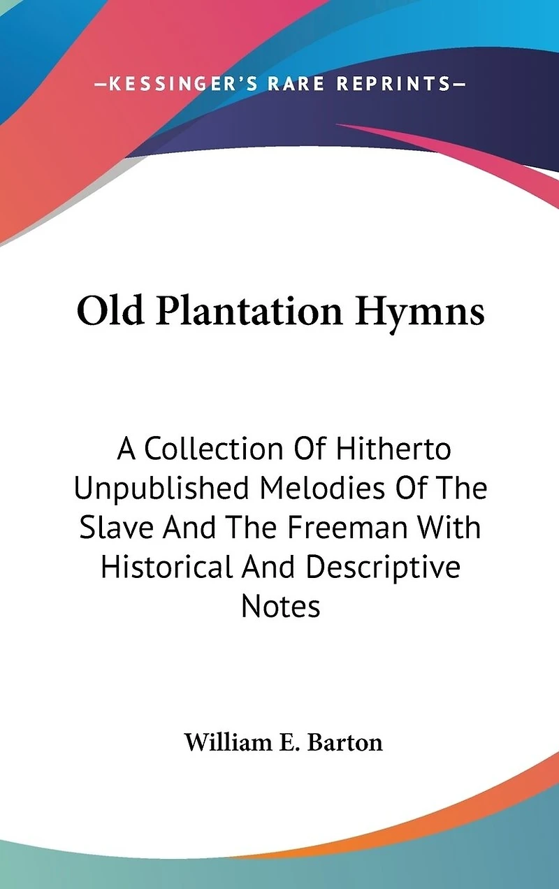 Old Plantation Hymns: A Collection Of Hitherto Unpublished Melodies Of The Slave And The Freeman With Historical And Descriptive Notes