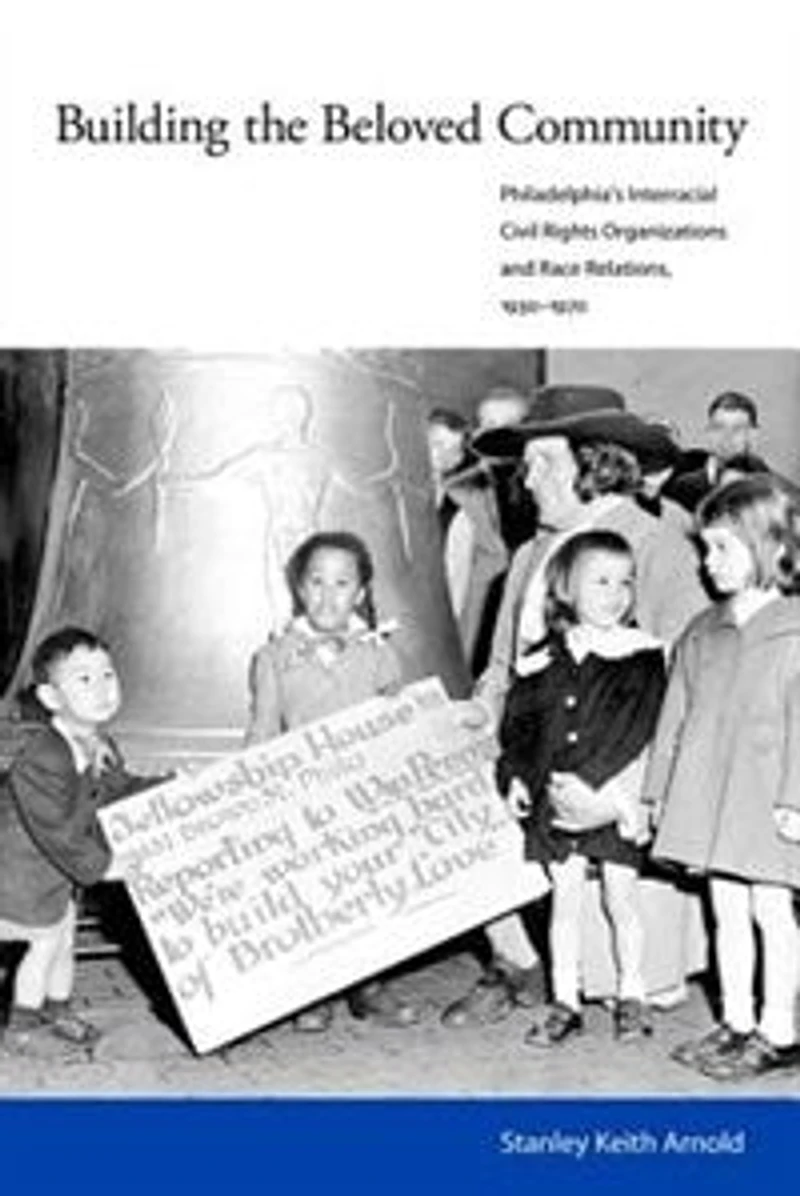 Building the Beloved Community: Philadelphia's Interracial Civil Rights Organizations and Race Relations, 1930-1970