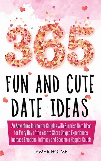 365 Fun And Cute Date Ideas: An Adventure Journal For Couples With Surprise Date Ideas For Every Day Of The Year To Share Unique