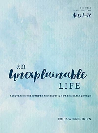 An Unexplainable Life: Recovering the Wonder and Devotion of Early Church (Acts 1-12)