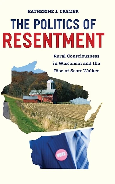 the Politics of Resentment: Rural Consciousness Wisconsin and Rise Scott Walker