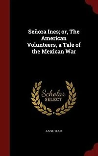 Señora Ines; or, the American Volunteers, a Tale of Mexican War