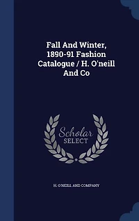 Fall And Winter, 1890-91 Fashion Catalogue / H. O'neill And Co
