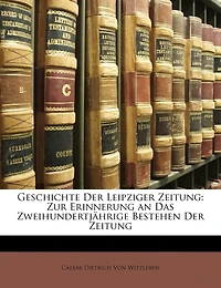 Geschichte der Leipziger Zeitung: zur Erinnerung an das zweihundertjährige Bestehen Zeitung - Primary Source Edition
