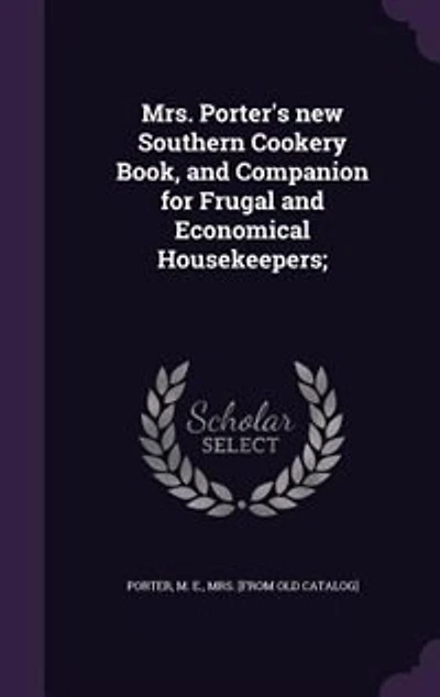 Mrs. Porter's new Southern Cookery Book, and Companion for Frugal and Economical Housekeepers;