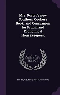 Mrs. Porter's new Southern Cookery Book, and Companion for Frugal and Economical Housekeepers;
