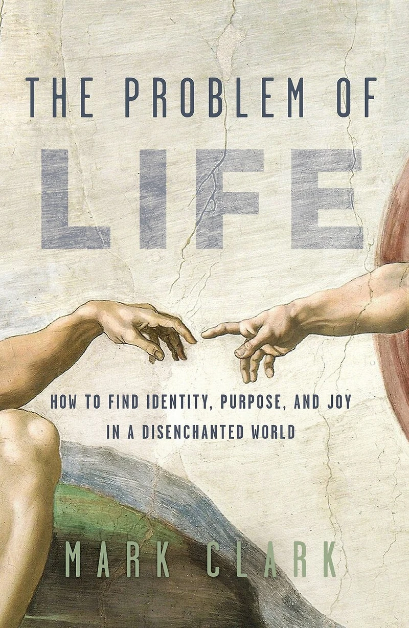 The Problem of Life: How to Find Identity, Purpose, and Joy a Disenchanted World