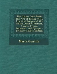 The Italian Cook Book: The Art of Eating Well, Practical Recipes of the Italian Cuisine, Pastries, Sweets, Frozen Delicaci