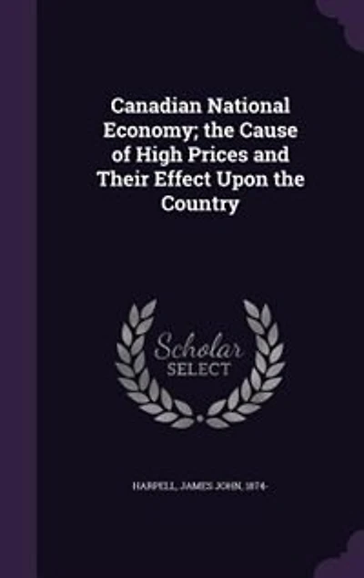 Canadian National Economy; the Cause of High Prices and Their Effect Upon Country