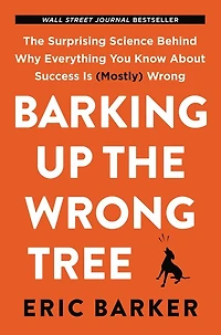 Barking Up The Wrong Tree: Surprising Science Behind Why Everything You Know About Success Is (Mostly)