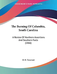 The Burning Of Columbia, South Carolina: A Review Of Northern Assertions And Southern Facts (1866)