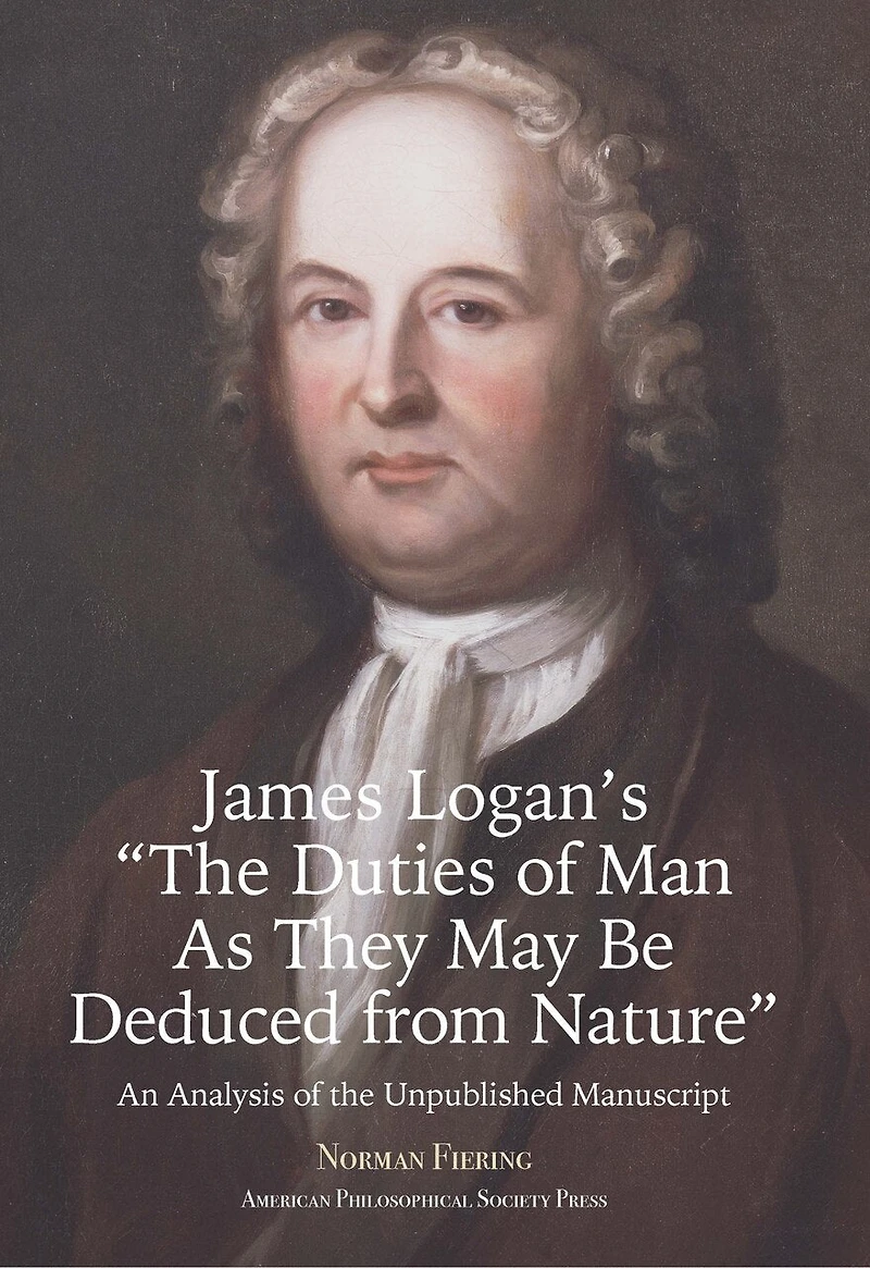 James Logan’s “The Duties of Man As They May Be Deduced from Nature”: An Analysis of the Unpublished Manuscript, Transactions, American Philosophical Society (Vol. 111, Part 3)