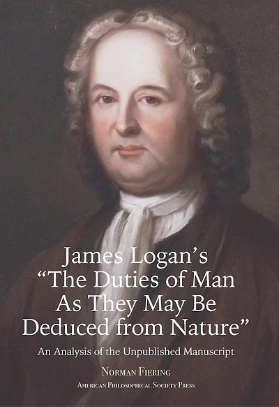 James Logan’s “The Duties of Man As They May Be Deduced from Nature”: An Analysis of the Unpublished Manuscript, Transactions, American Philosophical Society (Vol. 111, Part 3)