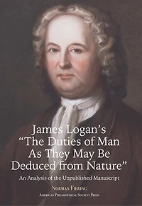 James Logan’s “The Duties of Man As They May Be Deduced from Nature”: An Analysis of the Unpublished Manuscript, Transactions, American Philosophical Society (Vol. 111, Part 3)