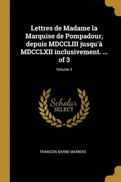 Lettres de Madame la Marquise de Pompadour, depuis MDCCLIII jusqu'à MDCCLXII inclusivement. ... of 3; Volume 3