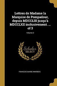 Lettres de Madame la Marquise de Pompadour, depuis MDCCLIII jusqu'à MDCCLXII inclusivement. ... of 3; Volume 3