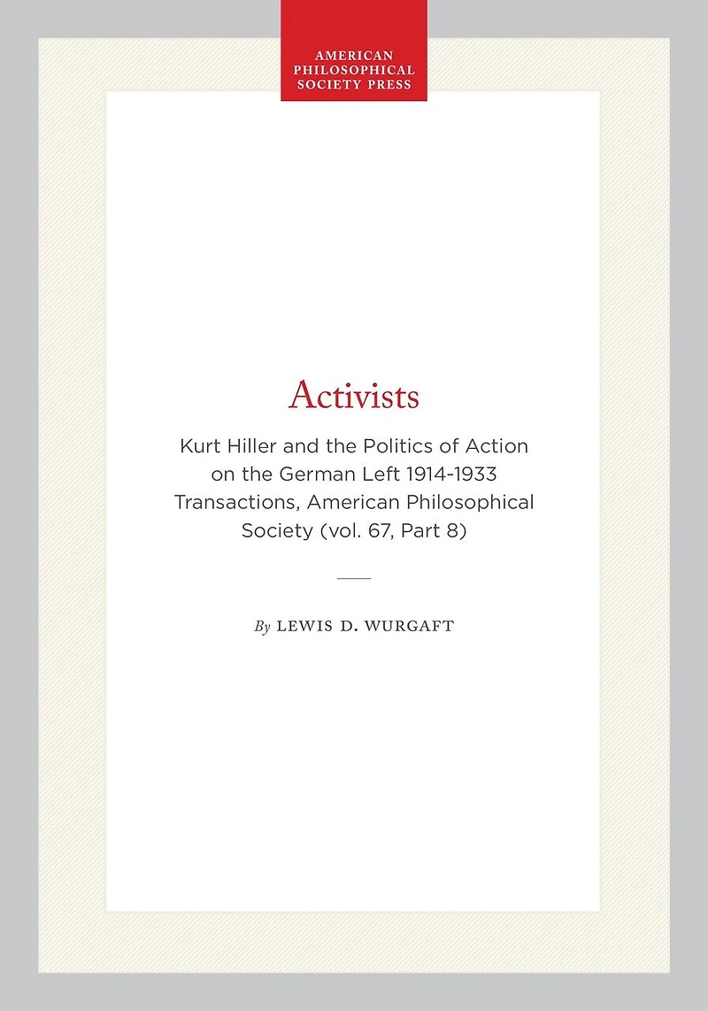 Activists: Kurt Hiller and the Politics of Action on the German Left 1914-1933 Transactions, American Philosophical Society (vol. 67, Part 8)
