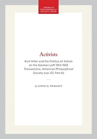 Activists: Kurt Hiller and the Politics of Action on the German Left 1914-1933  Transactions, American Philosophical Society (vol. 67, Part 8)