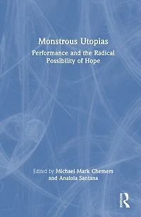 Monstrous Utopias: Performance and the Radical Possibility of Hope