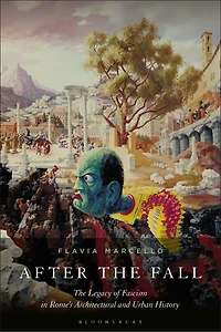 After the Fall: The Legacy of Fascism in Rome's Architectural and Urban History