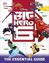 Big Hero 6: The Essential Guide