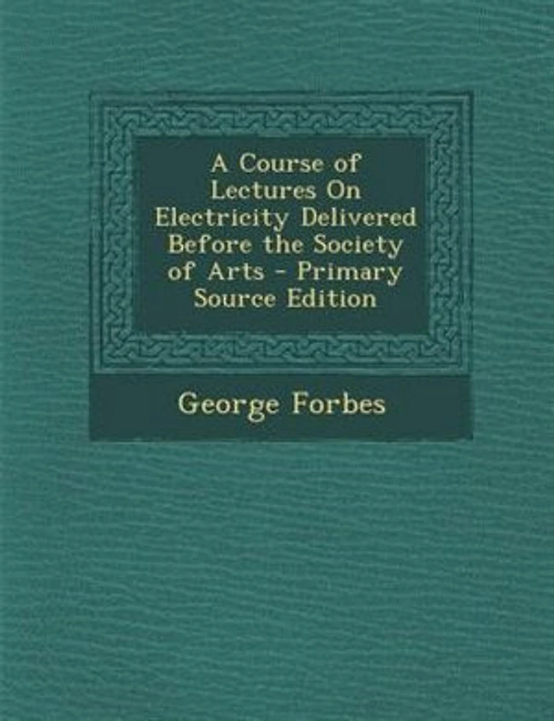 A Course of Lectures On Electricity Delivered Before the Society of Arts - Primary Source Edition