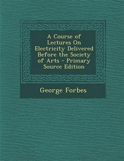 A Course of Lectures On Electricity Delivered Before the Society of Arts - Primary Source Edition