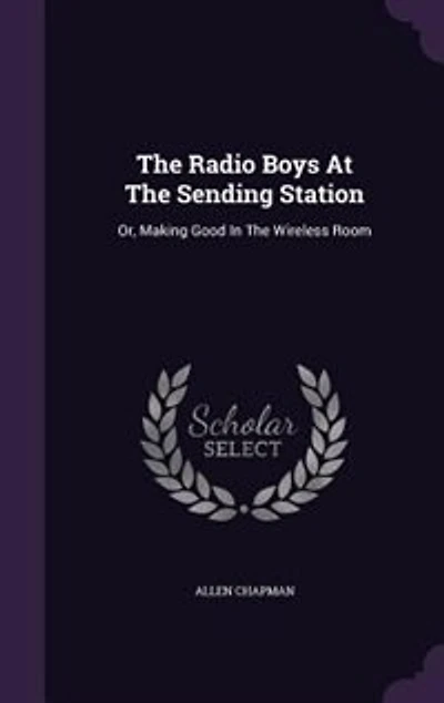 The Radio Boys At Sending Station: Or, Making Good Wireless Room
