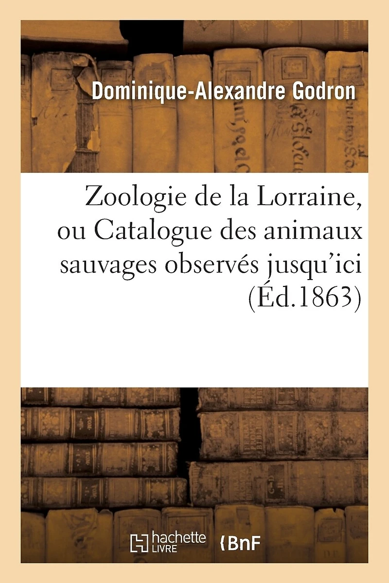 Zoologie de la Lorraine Ou Catalogue Des Animaux Sauvages: Observés Jusqu'ici Dans Cette Ancienne Province