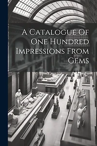 A Catalogue Of One Hundred Impressions From Gems