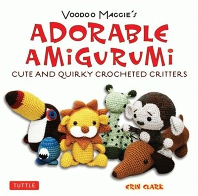 Adorable Amigurumi - Cute and Quirky crocheted Critters: Instructions for stuffed toys