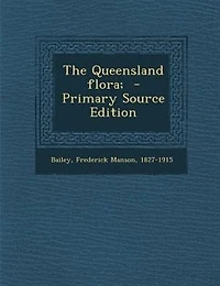The Queensland flora;  - Primary Source Edition