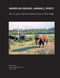 American Indians, Animals, Spirits: My 12 Years With The Lakota Sioux At Pine Ridge