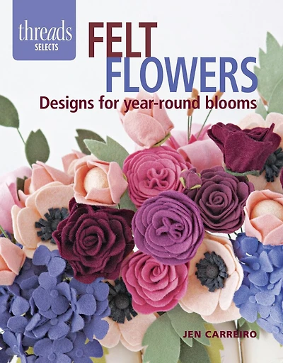 Felt Flowers: Designs For Year-round Blooms