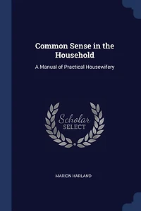 Common Sense in the Household: A Manual of Practical Housewifery