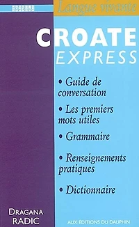 Croate express: guide de conversation, les premiers mots utiles, grammaire, renseignements pratiques, dictionnaire