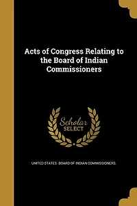 Acts of Congress Relating to the Board Indian Commissioners