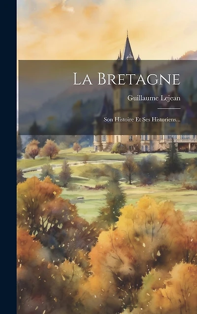 La Bretagne: Son Histoire Et Ses Historiens...