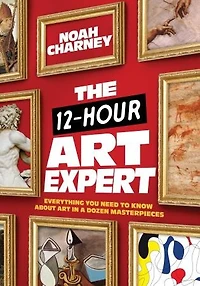 The 12-Hour Art Expert: Everything You Need to Know about a Dozen Masterpieces