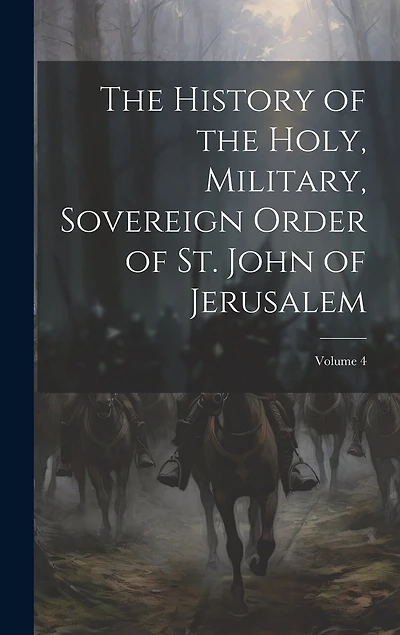 The History of the Holy, Military, Sovereign Order of St. John of Jerusalem; Volume 4
