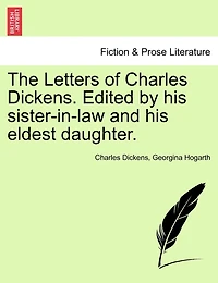 The Letters Of Charles Dickens. Edited By His Sister-in-law And His Eldest Daughter.