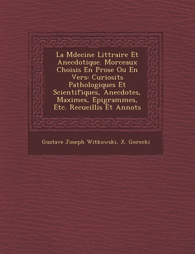 La M Decine Litt Raire Et Anecdotique. Morceaux Choisis En Prose Ou En Vers: Curiosit S Pathologiques Et Scientifiques, Anecdotes, Maximes, Epigrammes, Etc. Recueillis Et Annot S