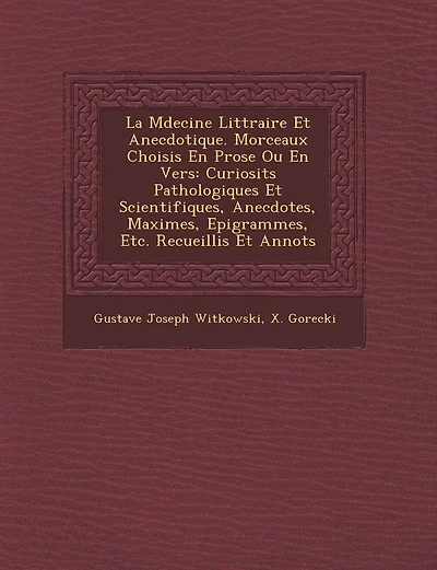 La M Decine Litt Raire Et Anecdotique. Morceaux Choisis En Prose Ou En Vers: Curiosit S Pathologiques Et Scientifiques, Anecdotes, Maximes, Epigrammes, Etc. Recueillis Et Annot S