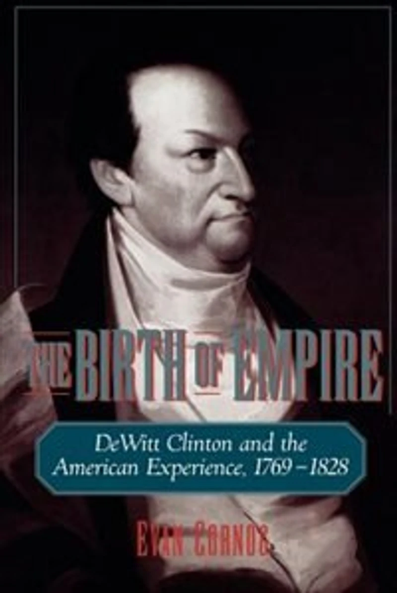 the Birth of Empire: DeWitt Clinton and American Experience, 1769-1828