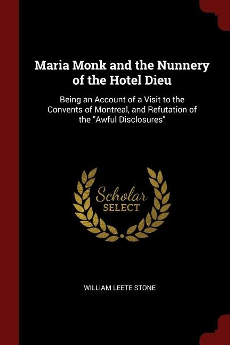 Maria Monk and the Nunnery of Hotel Dieu: Being an Account a Visit to Convents Montreal, Refutation Awful Disclosures