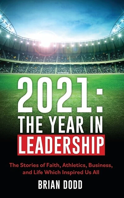 2021: THE YEAR IN LEADERSHIP: The Stories of Faith, Athletics, Business