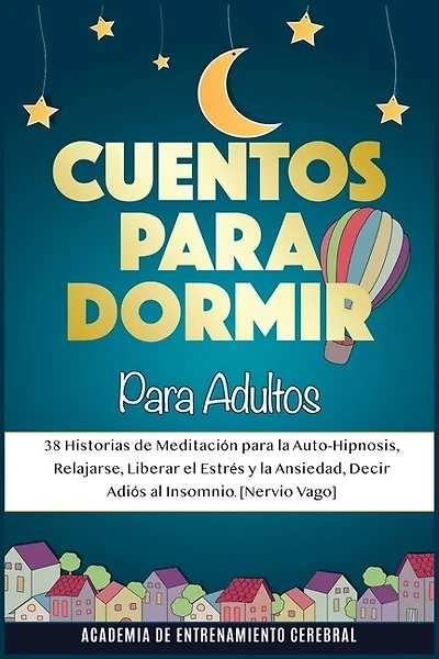 Cuentos Para Dormir Para Adultos: 38 Historias De Meditación Para La Auto-hipnosis, Relajarse, Liberar El Estrés Y La Ansiedad, Decir